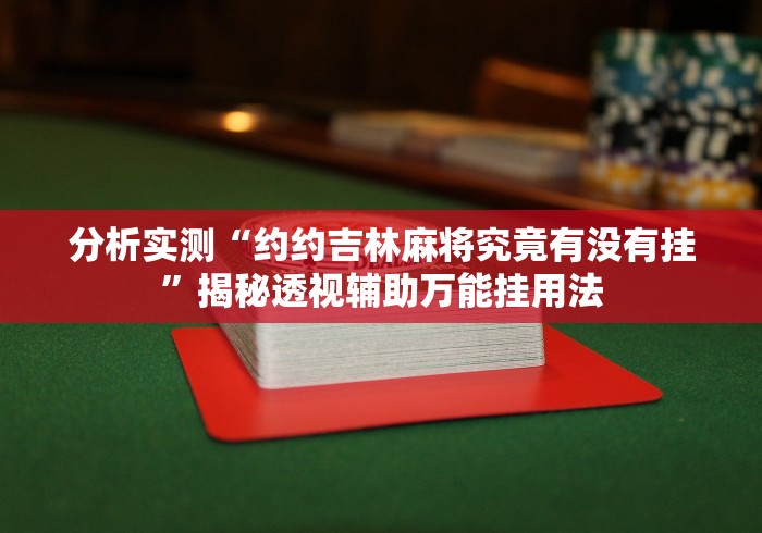 分析实测“约约吉林麻将究竟有没有挂”揭秘透视辅助万能挂用法