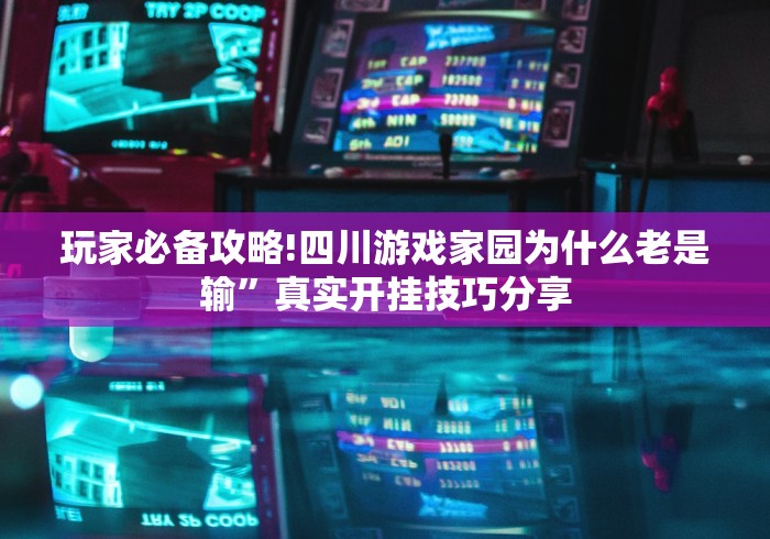 玩家必备攻略!四川游戏家园为什么老是输	”真实开挂技巧分享