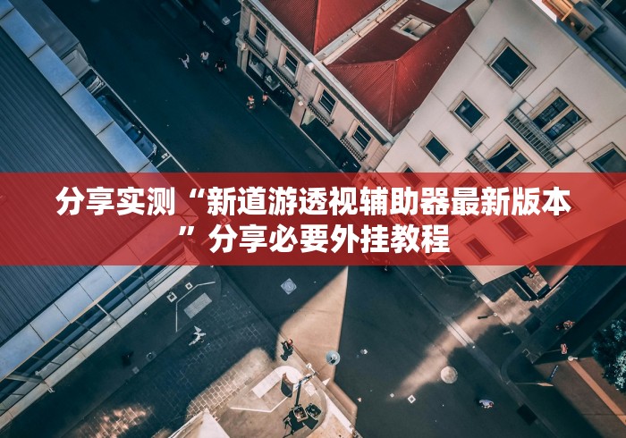 分享实测“新道游透视辅助器最新版本	”分享必要外挂教程