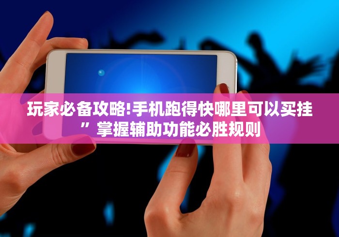 玩家必备攻略!手机跑得快哪里可以买挂”掌握辅助功能必胜规则