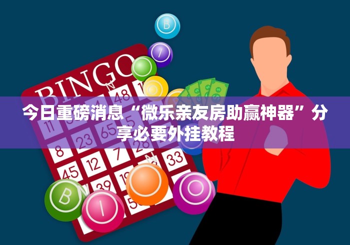 今日重磅消息“微乐亲友房助赢神器”分享必要外挂教程
