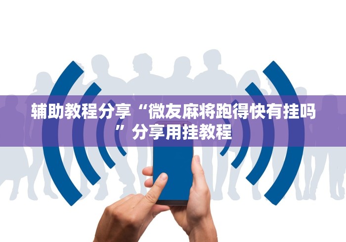 辅助教程分享“微友麻将跑得快有挂吗”分享用挂教程