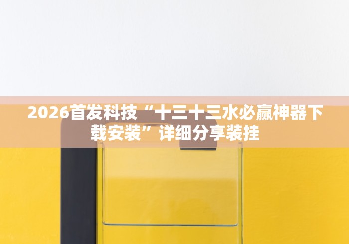 2026首发科技“十三十三水必赢神器下载安装”详细分享装挂
