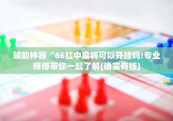 辅助神器“66红中麻将可以开挂吗!专业师傅带你一起了解(确实有挂)