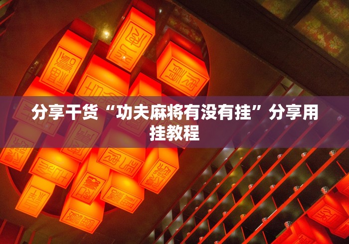 分享干货“功夫麻将有没有挂”分享用挂教程