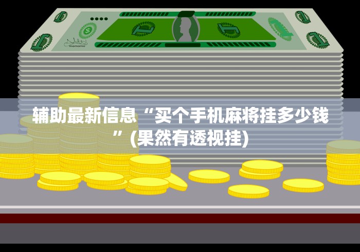 辅助最新信息“买个手机麻将挂多少钱”(果然有透视挂)