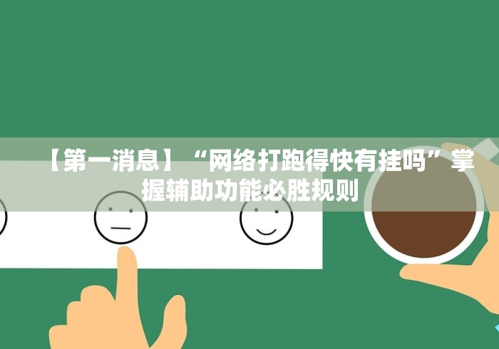【第一消息】“网络打跑得快有挂吗”掌握辅助功能必胜规则