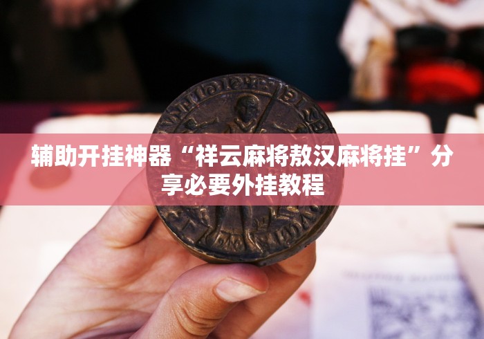 辅助开挂神器“祥云麻将敖汉麻将挂”分享必要外挂教程