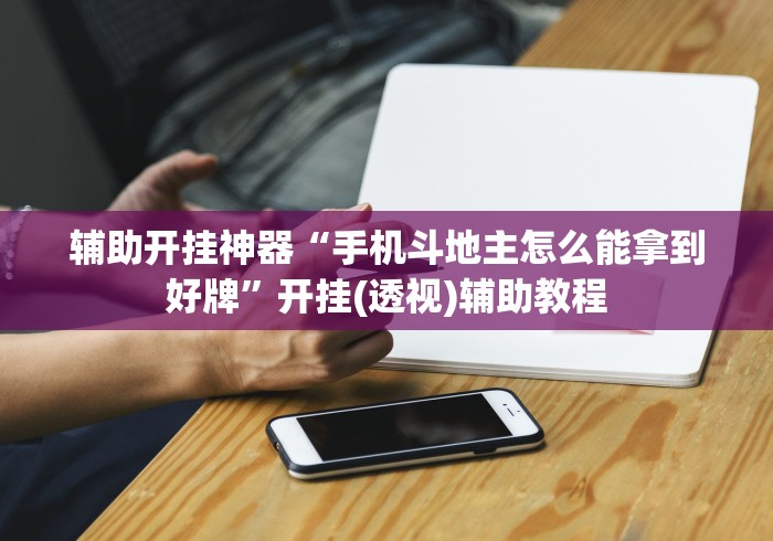 辅助开挂神器“手机斗地主怎么能拿到好牌”开挂(透视)辅助教程