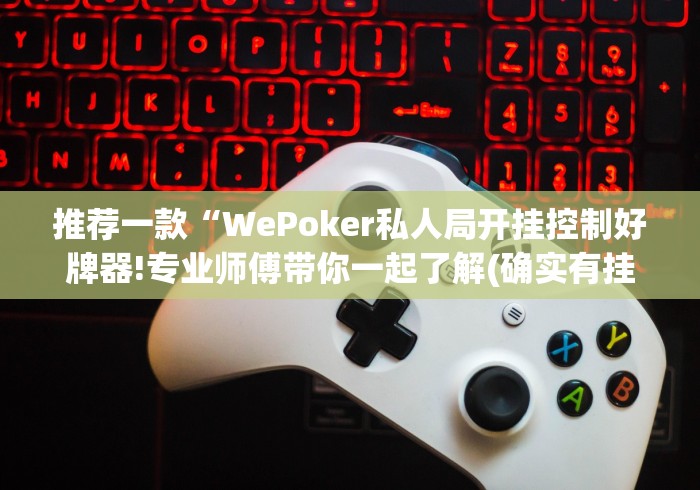 推荐一款“WePoker私人局开挂控制好牌器!专业师傅带你一起了解(确实有挂)