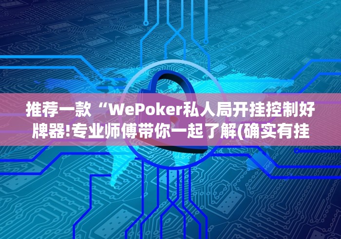 推荐一款“WePoker私人局开挂控制好牌器!专业师傅带你一起了解(确实有挂)