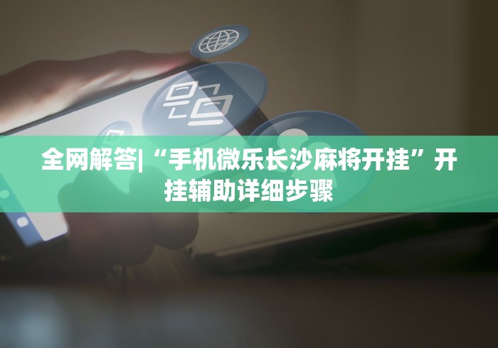全网解答|“手机微乐长沙麻将开挂	”开挂辅助详细步骤