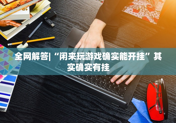 全网解答|“闲来玩游戏确实能开挂”其实确实有挂