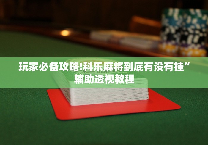 玩家必备攻略!科乐麻将到底有没有挂”辅助透视教程