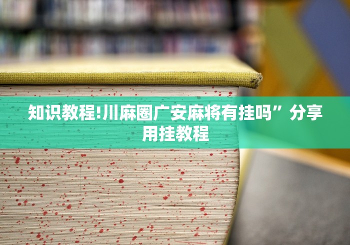 知识教程!川麻圈广安麻将有挂吗”分享用挂教程