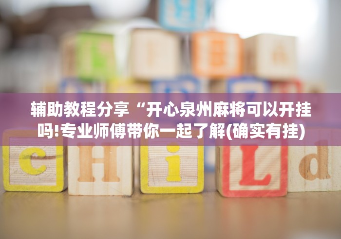 辅助教程分享“开心泉州麻将可以开挂吗!专业师傅带你一起了解(确实有挂)