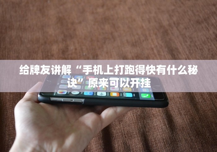 给牌友讲解“手机上打跑得快有什么秘诀”原来可以开挂