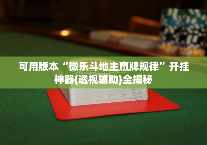 可用版本“微乐斗地主赢牌规律”开挂神器{透视辅助}全揭秘