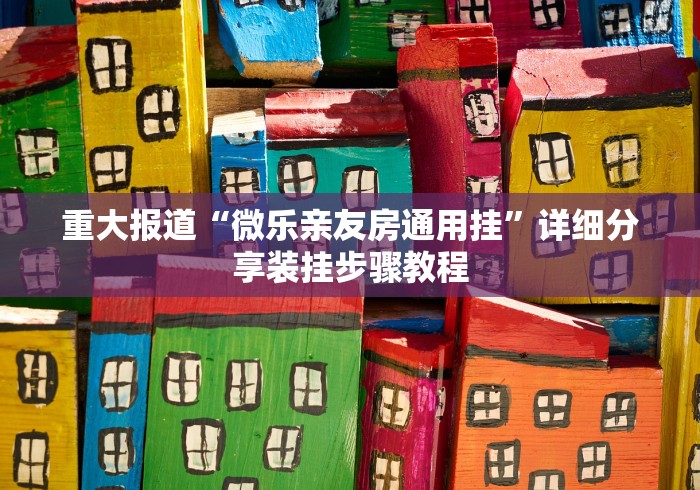 重大报道“微乐亲友房通用挂”详细分享装挂步骤教程