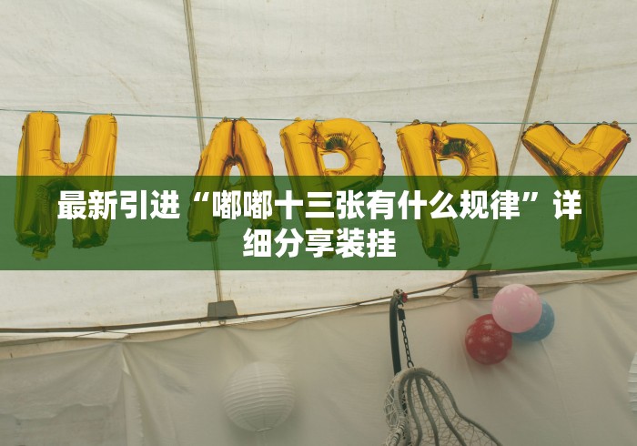 最新引进“嘟嘟十三张有什么规律”详细分享装挂