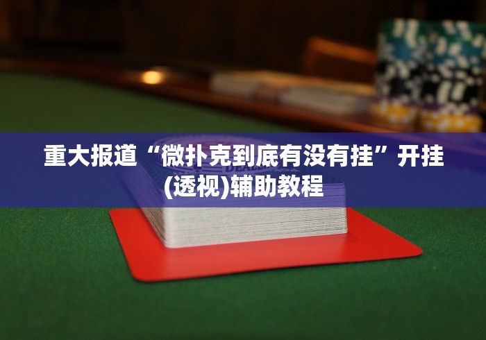 重大报道“微扑克到底有没有挂”开挂(透视)辅助教程
