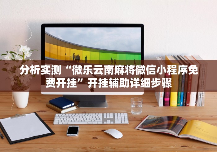 分析实测“微乐云南麻将微信小程序免费开挂”开挂辅助详细步骤