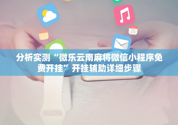 分析实测“微乐云南麻将微信小程序免费开挂”开挂辅助详细步骤
