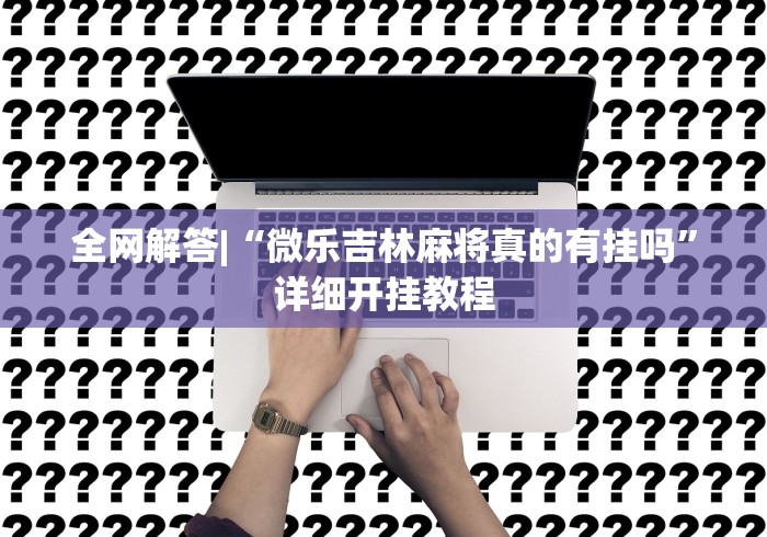 全网解答|“微乐吉林麻将真的有挂吗	”详细开挂教程