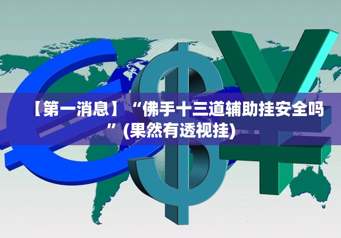 【第一消息】“佛手十三道辅助挂安全吗”(果然有透视挂)