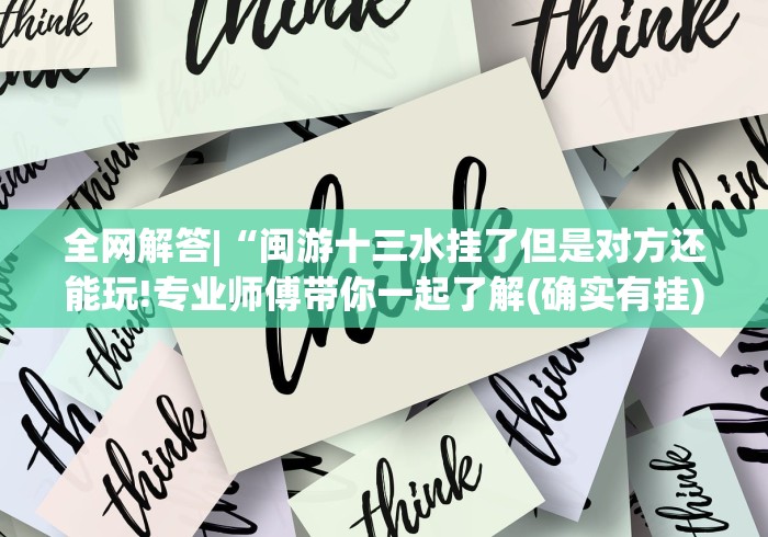 全网解答|“闽游十三水挂了但是对方还能玩!专业师傅带你一起了解(确实有挂) 全网解答|“闽游十三水挂了但是对方还能玩!专业师傅带你一起了解(确实有挂)