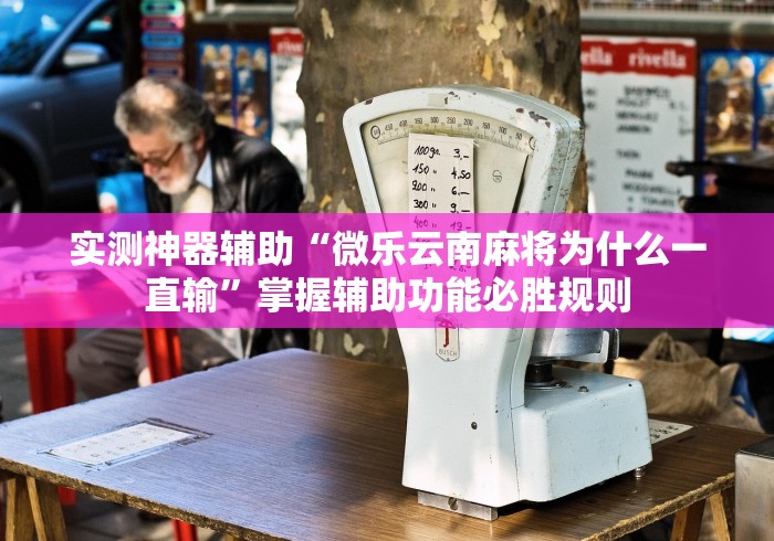 实测神器辅助“微乐云南麻将为什么一直输”掌握辅助功能必胜规则