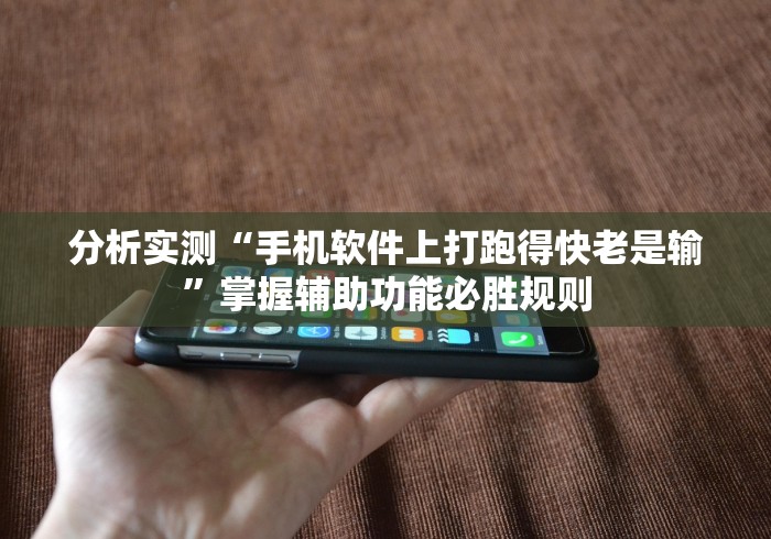 分析实测“手机软件上打跑得快老是输	”掌握辅助功能必胜规则