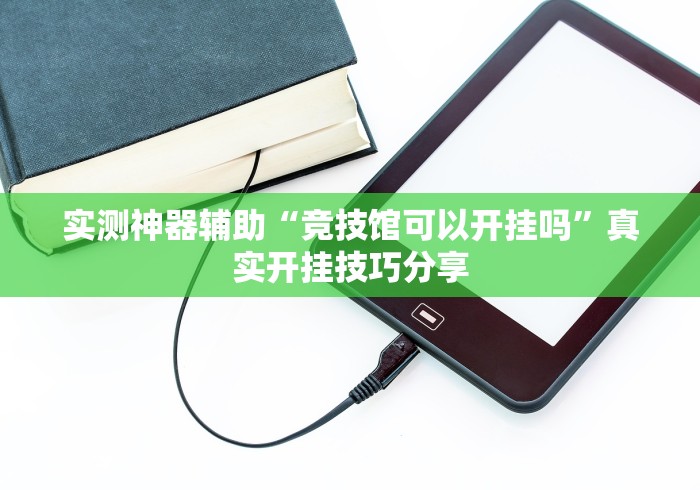 实测神器辅助“竞技馆可以开挂吗	”真实开挂技巧分享