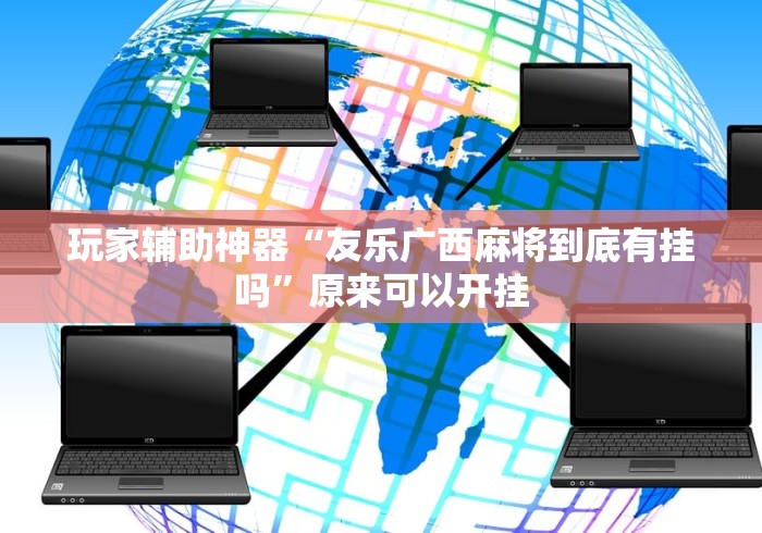 玩家辅助神器“友乐广西麻将到底有挂吗”原来可以开挂