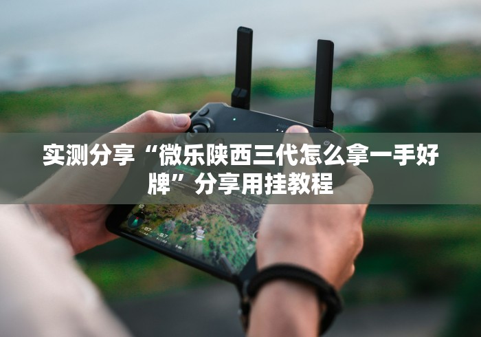 实测分享“微乐陕西三代怎么拿一手好牌”分享用挂教程