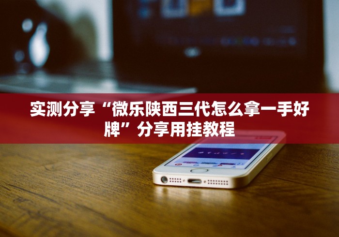 实测分享“微乐陕西三代怎么拿一手好牌”分享用挂教程