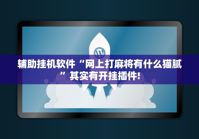 辅助挂机软件“网上打麻将有什么猫腻	”其实有开挂插件!