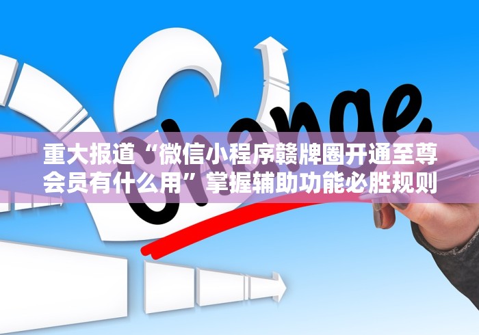 重大报道“微信小程序赣牌圈开通至尊会员有什么用	”掌握辅助功能必胜规则