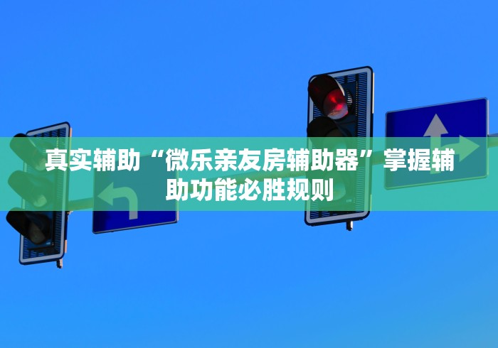 真实辅助“微乐亲友房辅助器”掌握辅助功能必胜规则