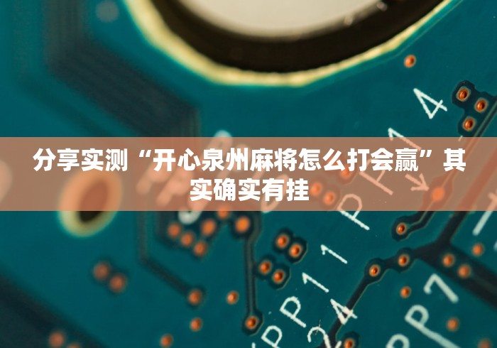 分享实测“开心泉州麻将怎么打会赢”其实确实有挂