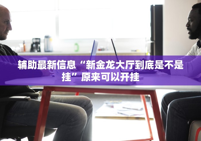 辅助最新信息“新金龙大厅到底是不是挂”原来可以开挂