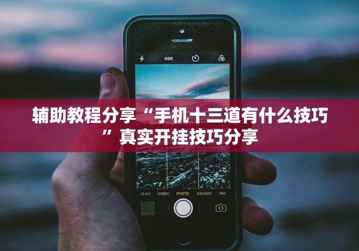 辅助教程分享“手机十三道有什么技巧	”真实开挂技巧分享