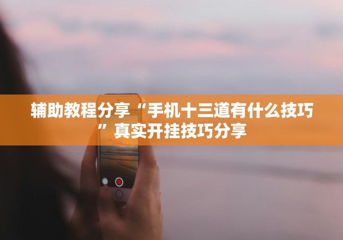 辅助教程分享“手机十三道有什么技巧”真实开挂技巧分享