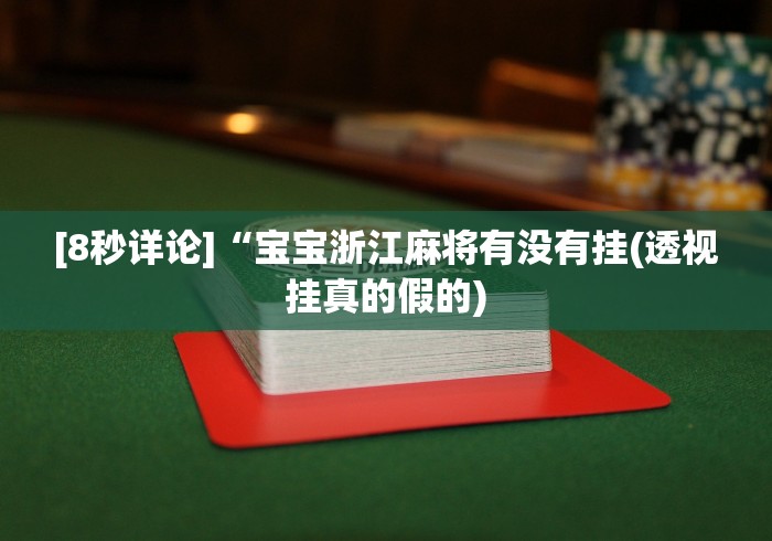 [8秒详论]“宝宝浙江麻将有没有挂(透视挂真的假的)
