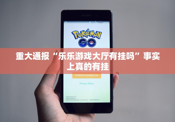 重大通报“乐乐游戏大厅有挂吗”事实上真的有挂