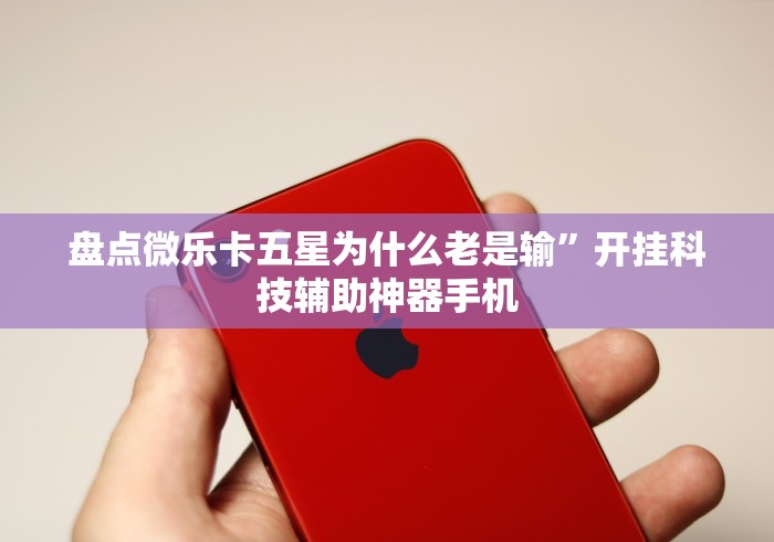 盘点微乐卡五星为什么老是输”开挂科技辅助神器手机