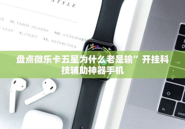 盘点微乐卡五星为什么老是输”开挂科技辅助神器手机