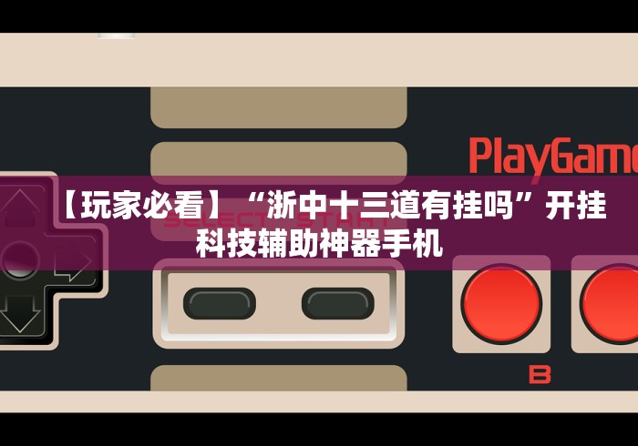 【玩家必看】“浙中十三道有挂吗”开挂科技辅助神器手机