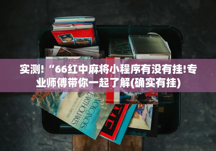 实测!“66红中麻将小程序有没有挂!专业师傅带你一起了解(确实有挂)