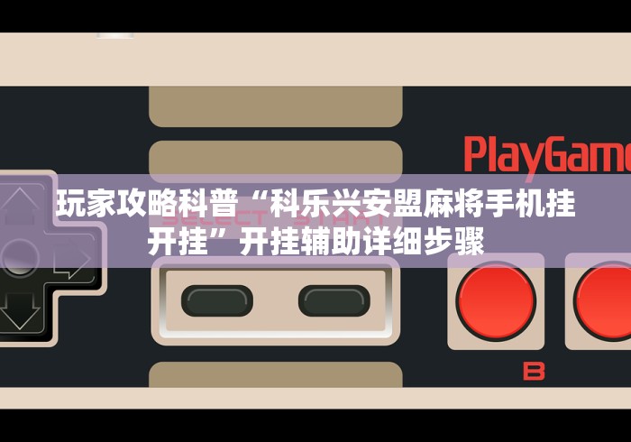 玩家攻略科普“科乐兴安盟麻将手机挂开挂	”开挂辅助详细步骤